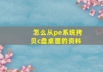 怎么从pe系统拷贝c盘桌面的资料