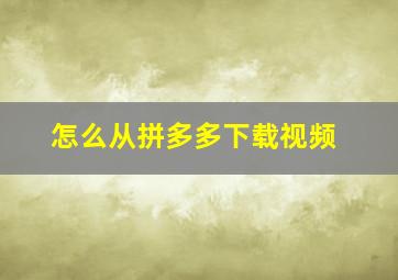 怎么从拼多多下载视频