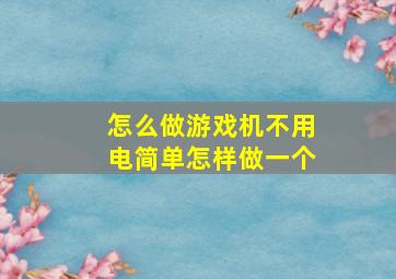 怎么做游戏机不用电简单怎样做一个