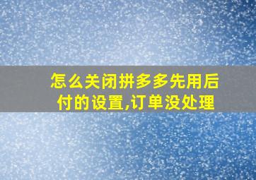 怎么关闭拼多多先用后付的设置,订单没处理