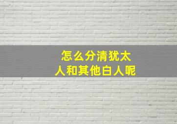 怎么分清犹太人和其他白人呢