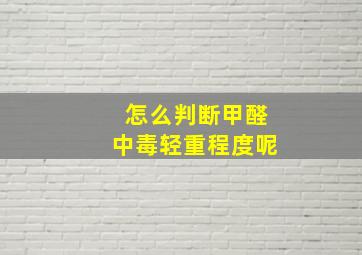 怎么判断甲醛中毒轻重程度呢