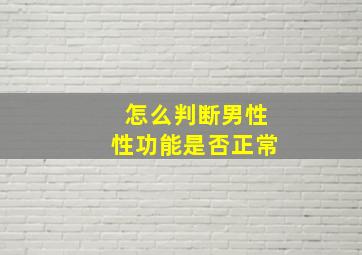 怎么判断男性性功能是否正常