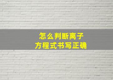 怎么判断离子方程式书写正确