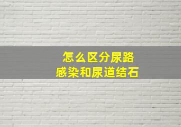 怎么区分尿路感染和尿道结石