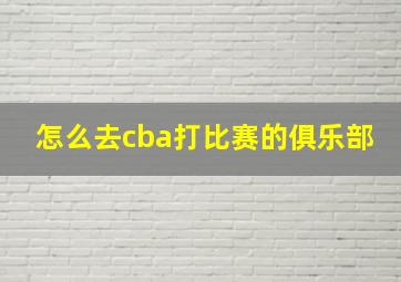 怎么去cba打比赛的俱乐部