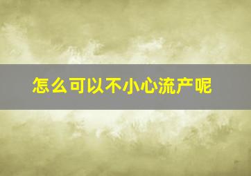 怎么可以不小心流产呢