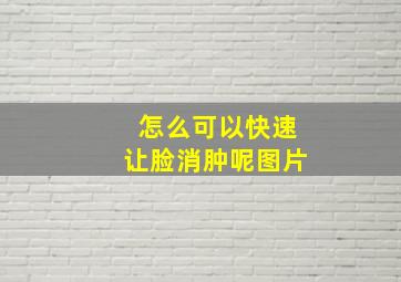 怎么可以快速让脸消肿呢图片