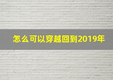 怎么可以穿越回到2019年