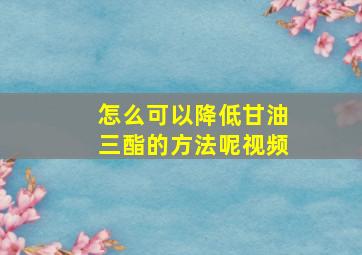 怎么可以降低甘油三酯的方法呢视频