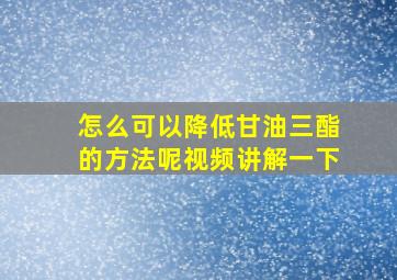 怎么可以降低甘油三酯的方法呢视频讲解一下