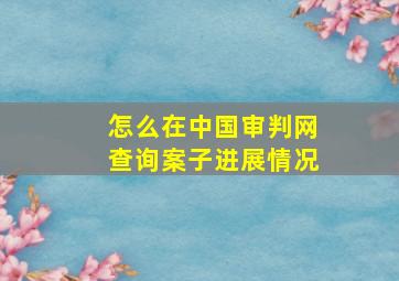 怎么在中国审判网查询案子进展情况