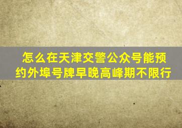 怎么在天津交警公众号能预约外埠号牌早晚高峰期不限行