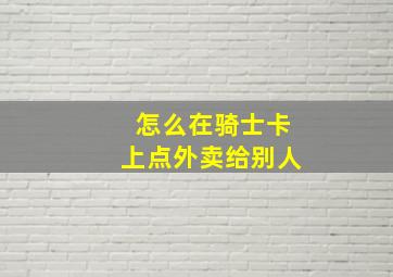 怎么在骑士卡上点外卖给别人