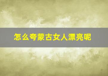 怎么夸蒙古女人漂亮呢