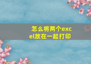 怎么将两个excel放在一起打印