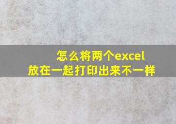 怎么将两个excel放在一起打印出来不一样