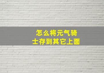 怎么将元气骑士存到其它上面