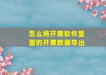 怎么将开票软件里面的开票数据导出