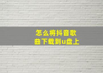 怎么将抖音歌曲下载到u盘上