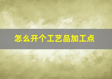 怎么开个工艺品加工点