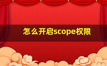 怎么开启scope权限