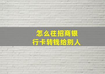 怎么往招商银行卡转钱给别人