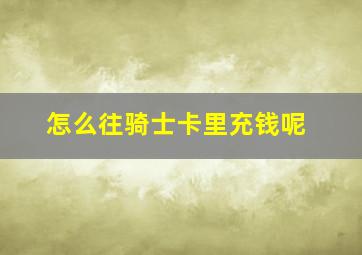 怎么往骑士卡里充钱呢