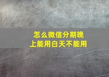 怎么微信分期晚上能用白天不能用