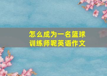 怎么成为一名篮球训练师呢英语作文