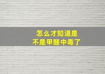 怎么才知道是不是甲醛中毒了