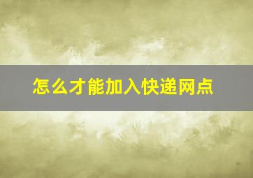 怎么才能加入快递网点