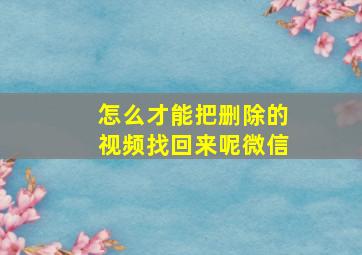 怎么才能把删除的视频找回来呢微信