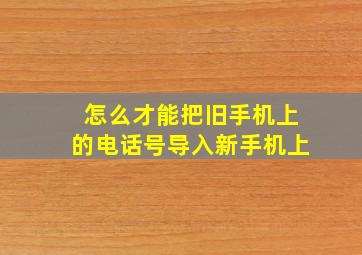 怎么才能把旧手机上的电话号导入新手机上