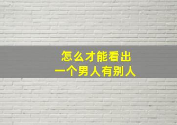 怎么才能看出一个男人有别人