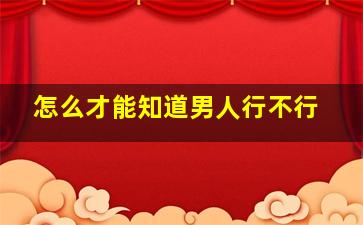 怎么才能知道男人行不行