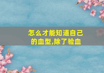 怎么才能知道自己的血型,除了验血