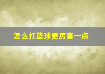 怎么打篮球更厉害一点