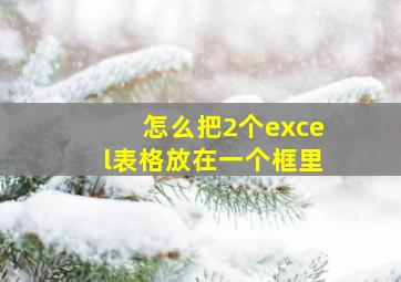 怎么把2个excel表格放在一个框里