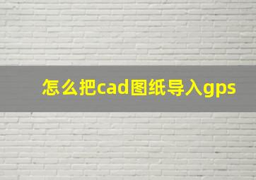 怎么把cad图纸导入gps