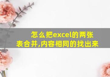 怎么把excel的两张表合并,内容相同的找出来