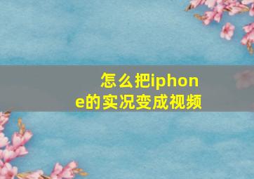 怎么把iphone的实况变成视频