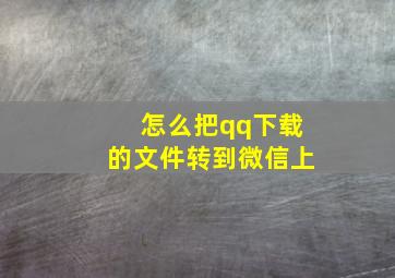 怎么把qq下载的文件转到微信上