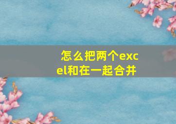 怎么把两个excel和在一起合并