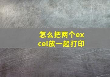 怎么把两个excel放一起打印