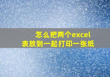 怎么把两个excel表放到一起打印一张纸