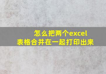 怎么把两个excel表格合并在一起打印出来