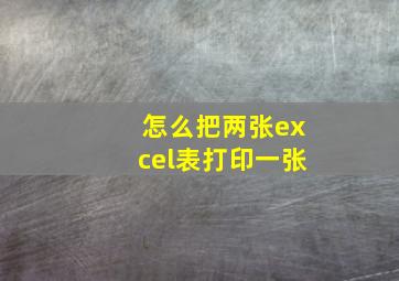 怎么把两张excel表打印一张