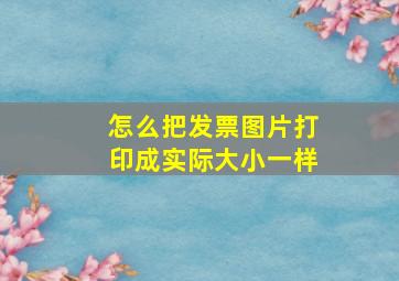 怎么把发票图片打印成实际大小一样