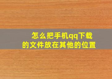 怎么把手机qq下载的文件放在其他的位置